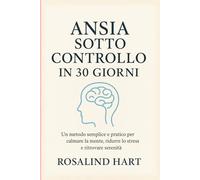 Ansia sotto controllo in 30 giorni: Un metodo semplice e pratico per calmare la mente, ridurre lo stress e ritrovare serenità