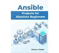 Ansible Projects for Absolute Beginners: Learn Automation Fast with 15 Step-by-Step Projects and Real Playbooks You Can Use Immediately: 1 (Ansible Automation Projects Series)