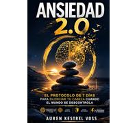 ANSIEDAD 2.0: El Protocolo de 7 Días Para Silenciar Tu Cabeza Cuando El Mundo Se Descontrola