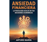Ansiedad Financiera: La Psicología Oculta en Tus Decisiones Económicas: Superar Los Sesgos Cognitivos y La Emotividad Para Invertir Sin Pánico Ni Estrés