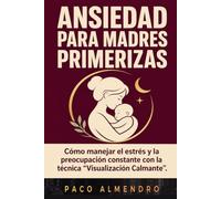 ANSIEDAD PARA MADRES PRIMERIZAS: Cómo manejar el estrés y la preocupación constante con la técnica “Visualización Calmante”.