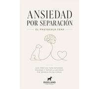 Ansiedad por separación: El Protocolo Cero: guía práctica para enseñar a tu perro a quedarse solo con calma y seguridad