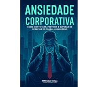 Ansiedade Corporativa: Como Identificar, Prevenir e Superar os Desafios do Trabalho Moderno