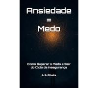Ansiedade = Medo: Como Superar o Medo e Sair do Ciclo da Insegurança