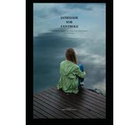 Ansiedade Sob Controle: Caminhos Simples Para Viver com Mais Calma e Confiança