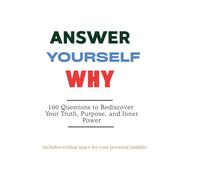 Answer Yourself WHY: 100 Questions to Rediscover Your Truth, Purpose, and Inner Power