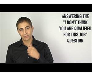 Answering the "I Don't Think You Are Qualified for this Job" Question