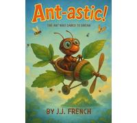 Ant-astic: The Ant Who Dared to Dream: A Tiny Ant. A Big Dream. An Uplifting STEM Adventure for Kids Ages 3-8.