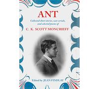 Ant: Collected Short Stories, War Serials, and Selected Poems of C.K. Scott Moncrieff
