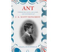 Ant: Collected Short Stories, War Serials, and Selected Poems of C.K. Scott Moncrieff