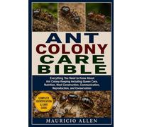 ANT COLONY CARE BIBLE: Everything You Need to Know About Ant Colony Keeping Including Queen Care, Nutrition, Nest Construction, Communication, Reproduction, and Conservation