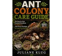 ANT COLONY CARE GUIDE: The Step-by-Step Practical Handbook for Beginners with Proven Strategies for Long-Term Success.