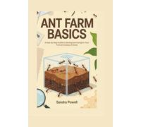 ANT FARM BASICS: A Step-by-Step Guide to Starting and Caring for Your First Ant Colony at Home
