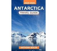Antarctica Travel Guide 2024-2025: An unforgettable journey through vast icefields, majestic wildlife, and the untamed wilderness of Earth's Last Frontier