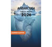 ANTARCTICA Travel Guide 2026: The Ultimate Explorer’s Handbook to Cruises, Wildlife, Adventure Tours, and Sustainable Travel in the Last Great Wilderness