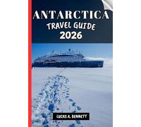 ANTARCTICA TRAVEL GUIDE 2026: Your Travel Guide For Lasting Memories, Unforgettable Adventures And Unique Experience.