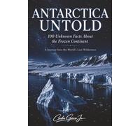 Antarctica Untold: 100 Unknown Facts About Polar Exploration, Antarctic Wildlife, Climate Science, Ice Age Secrets, and the World's Last Untouched Wilderness | 6x9 | 218 pages | Gift