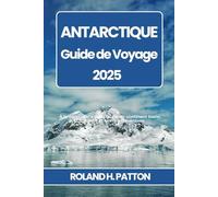 ANTARCTIQUE GUIDE DE VOYAGE 2025: À la découverte de la faune du continent blanc, Croisières et circuits d'aventure