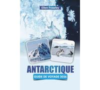 ANTARCTIQUE GUIDE DE VOYAGE 2026: Découvrez des paysages pittoresques, des rencontres avec la faune, des croisières sur les glaciers et des conseils ... essentiels pour visiter le continent blanc