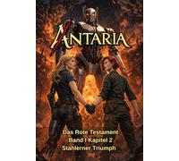 ANTARIA: Das Rote Testament - Band I - Stahlerner Triumph