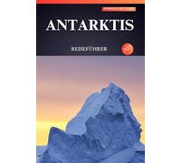 ANTARKTIS REISEFÜHRER 2025: Erleben Sie majestätische Eisberge, treffen Sie seltene Wildtiere und begeben Sie sich auf ein einmaliges Abenteuer in die letzte große Wildnis!