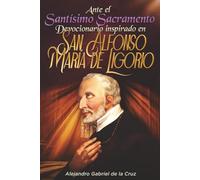 Ante el Santísimo Sacramento: Devocionario inspirado en San Alfonso María de Ligorio