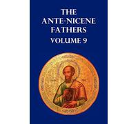 ANTE-NICENE FATHERS VOLUME 9. The Gospel of Peter, The Diatessaron of Tatian, The Apocalypse of Peter, The Vision of Paul, The Apocalypses of the ... and Polyxena, The Narrative of Zosimus,