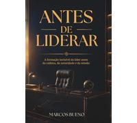 Antes de Liderar: A formação invisível do líder antes da cadeira, da autoridade e da missão