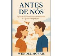 Antes de Nós: Quando o destino sussurra baixinho e a gente nem percebe (Nosso Amor em 3 Atos)