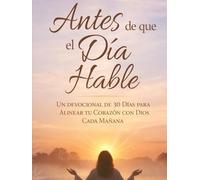 Antes de que hable el día: Un devocional de 30 días para alinear tu corazón con Dios cada mañana