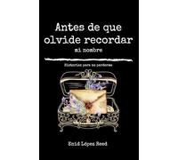 Antes de que olvide recordar mi nombre: Historias para no perderme