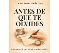 ANTES DE QUE TE OLVIDES: Un diario para toda la vida: 10 minutos al año para capturar tus recuerdos, reflexionar sobre tu vida y ver cómo tu historia evoluciona