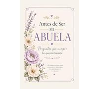 Antes de Ser Mi Abuela: Preguntas que Siempre He Querido Hacerte: Un Diario Guiado para Conocer Tu Historia, Recuerdos y Experiencias
