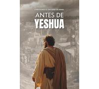 Antes de Yeshua: Redescubriendo el contexto judío, histórico y espiritual del Mesías de Israel