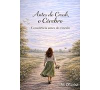 Antes do Crush, o Cérebro: Consciência antes do vínculo (Antes de amar...)