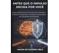Antes Que o Impulso Decida Por Você: O que realmente comanda suas decisões - e como transformar o impulso automático em escolhas conscientes.