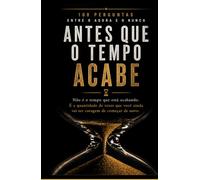 ANTES QUE O TEMPO ACABE: 100 perguntas entre o agora e o nunca