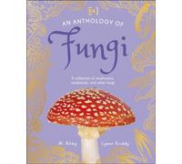An Anthology of Fungi – A Collection of 100 Mushrooms, Toadstools & Other Fungi