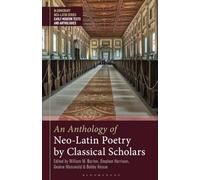 Anthology of Neo-Latin Poetry by Classical Scholars, An (Bloomsbury Neo-Latin Series: Early Modern Texts and Anthologies)