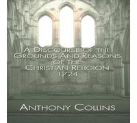 Anthony Collins A Discourse of the Grounds & Reasons of the Christian Religion Anthony Collins Multicolor