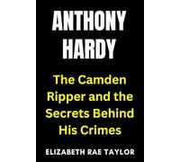 Anthony Hardy: The Camden Ripper and the Secrets Behind His Crimes (Britain’s Infamous Crimes)
