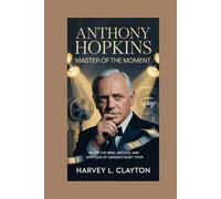 Anthony Hopkins: Master of the Moment: Inside the Mind, Method, and Mystique of Cinema’s Quiet Titan