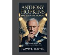 Anthony Hopkins: Master of the Moment: Inside the Mind, Method, and Mystique of Cinema’s Quiet Titan
