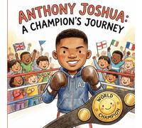 Anthony Joshua: A Champion's Journey: A Motivational Children's Book About Discipline, Consistency and Hard Work (Biography Book For Kids)