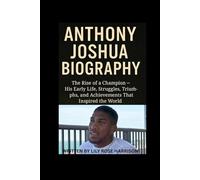 ANTHONY JOSHUA BIOGRAPHY: The Rise of a Champion His Early Life Struggles, Triumphs, and Achievements that Inspired the World