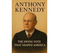 Anthony Kennedy: The Swing Vote That Shaped America