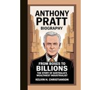 ANTHONY PRATT BIOGRAPHY: From Boxes to Billions - The Story of Australia’s Wealthiest Industrialist