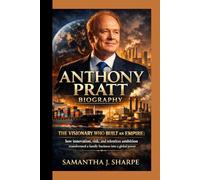 ANTHONY PRATT BIOGRAPHY:: THE VISIONARY WHO BUILT AN EMPIRE: how innovation, risk , and relentless ambition transformed a family business into a global power