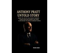 ANTHONY PRATT UNTOLD STORY: Inside the Life of a Billionaire Visionary, Global Recycling Pioneer, and Power Player Behind the World’s Greenest Empire