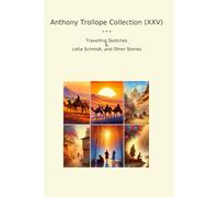 Anthony Trollope Collection (XXV): Travelling Sketches Lotta Schmidt Other (Top Classics)